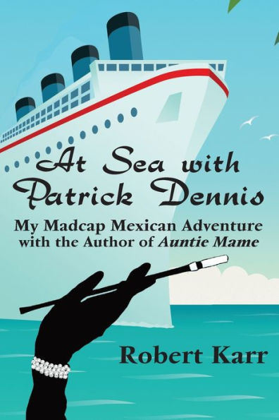At Sea With Patrick Dennis: My Madcap Mexican Adventure With The Author Of Auntie Mame