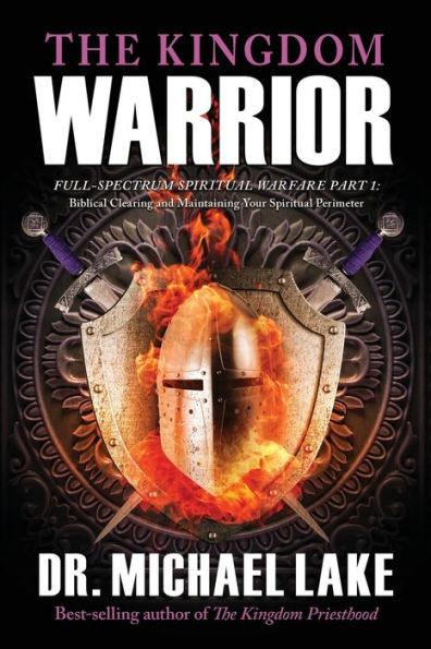 The Kingdom Warrior: Full-Spectrum Spiritual Warfare Part 1: Biblical Clearing And Maintaining Your Spiritual Perimeter