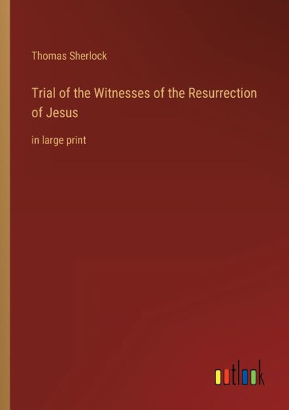 Trial Of The Witnesses Of The Resurrection Of Jesus: In Large Print
