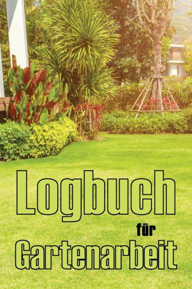 Logbuch Für Gartenarbeit: Tracker Für Anfänger Und Passionierte Gärtner, Blumen, Obst, Gemüse, Pflanz- Und Pflegeanleitungen (German Edition)