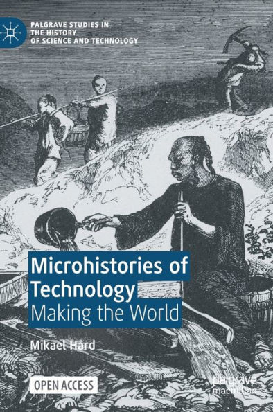 Microhistories Of Technology: Making The World (Palgrave Studies In The History Of Science And Technology)