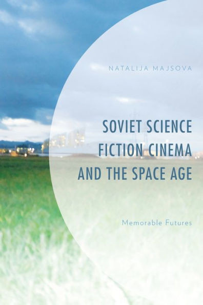 Soviet Science Fiction Cinema And The Space Age: Memorable Futures