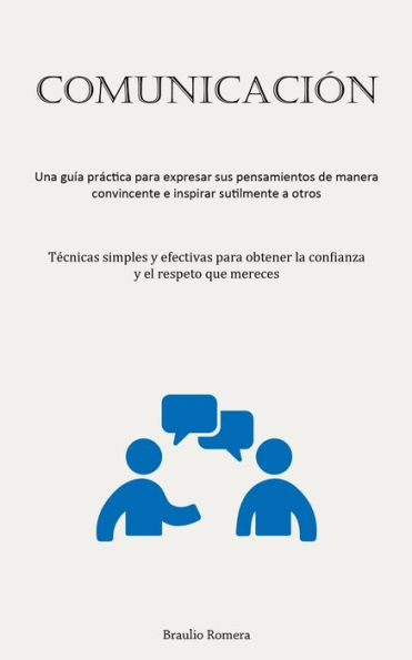 Comunicación: Una Guía Práctica Para Expresar Sus Pensamientos De Manera Convincente E Inspirar Sutilmente A Otros (Técnicas Simples Y Efectivas Para ... Y El Respeto Que Mereces) (Spanish Edition)