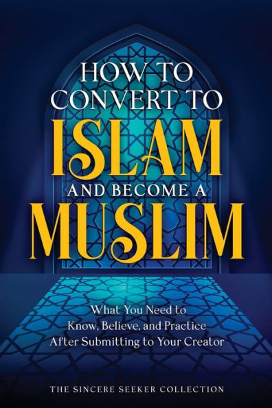 How To Convert To Islam And Become Muslim: What You Need To Know, Believe, And Practice After Submitting To Your Creator (Understanding Islam | Learn ... Of Islam | Islam Beliefs And Practices)