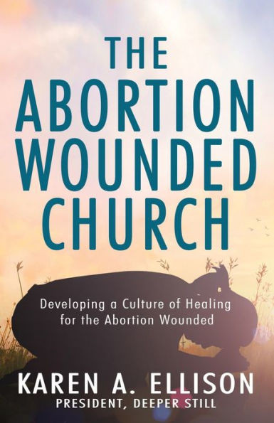 The Abortion Wounded Church: Developing A Culture Of Healing For The Abortion Wounded