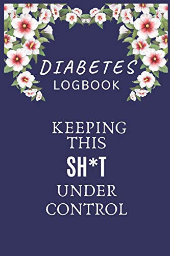 Diabetes Logbook Keeping This SH*T Under Control: 6 X 9, Diabetes Tracker That Works as a Diabetes Logbook Best Logbook For Diabetics, Track your Diabetes Daily For 2 YEARS
