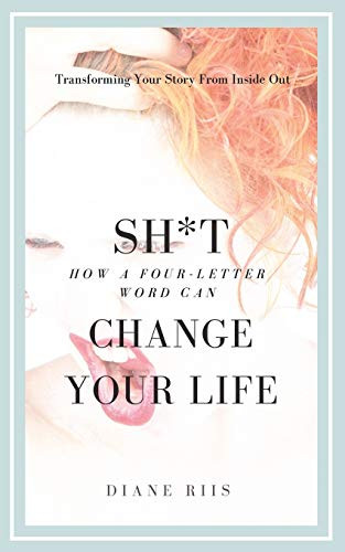 SH*T: How A Four-Letter Word Can Change Your Life: Transforming Your Story from Inside Out