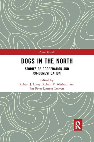 Dogs in the North: Stories of Cooperation and Co-Domestication (Arctic Worlds)