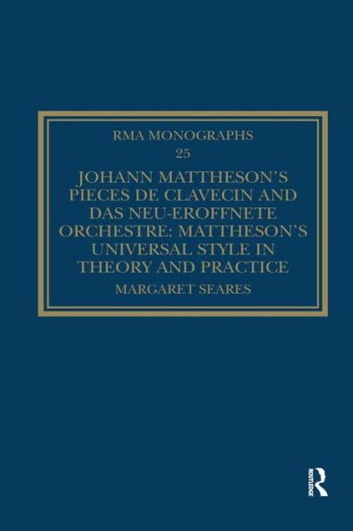 Johann Matthesons Pièces de clavecin and Das neu-eröffnete Orchestre: Matthesons Universal Style in Theory and Practice (Royal Musical Association Monographs)