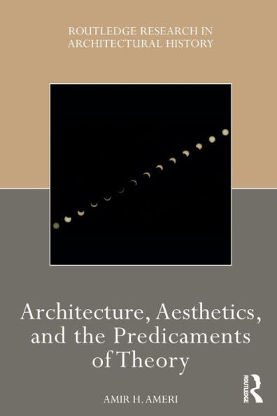 Architecture, Aesthetics, and the Predicaments of Theory (Routledge Research in Architectural History)