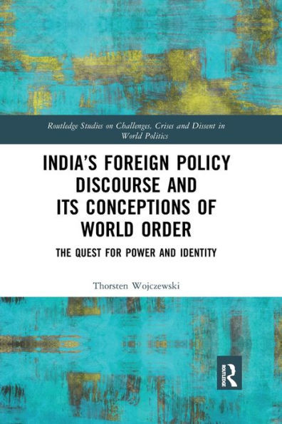 Indias Foreign Policy Discourse and its Conceptions of World Order: The Quest for Power and Identity (Routledge Studies on Challenges, Crises and Dissent in World Politics)