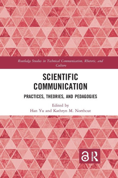 Scientific Communication: Practices, Theories, and Pedagogies (Routledge Studies in Technical Communication, Rhetoric, and Culture)