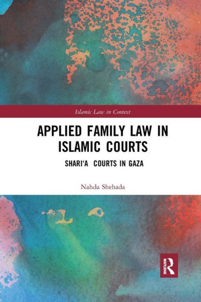 Applied Family Law in Islamic Courts: Sharia Courts in Gaza (Islamic Law in Context)