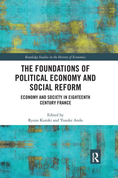The Foundations of Political Economy and Social Reform: Economy and Society in Eighteenth Century France (Routledge Studies in the History of Economics)