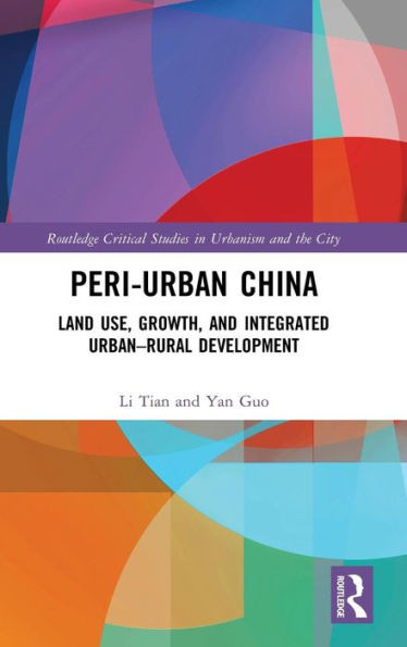 Peri-Urban China: Land Use, Growth, and Integrated UrbanRural Development (Routledge Critical Studies in Urbanism and the City)