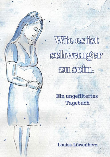 Wie es ist schwanger zu sein.: Ein ungefiltertes Tagebuch (German Edition)