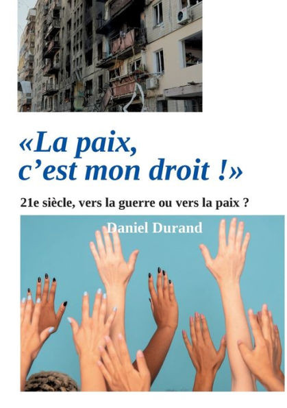 La paix, c'est mon droit !: 21e siècle, vers la guerre ou vers la paix ? (French Edition)