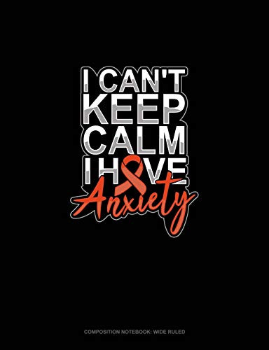 I Can't Keep Calm Have Anxiety: Composition Notebook: Wide Ruled