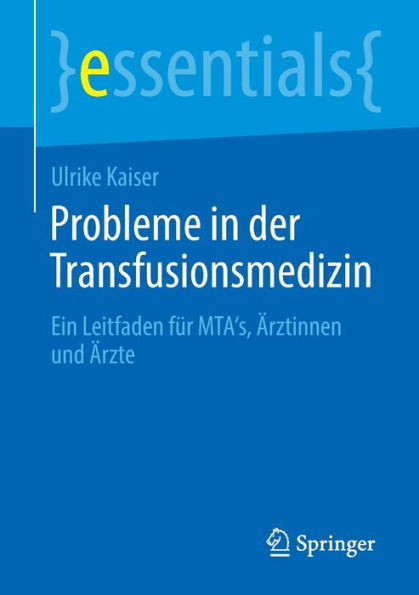Probleme in der Transfusionsmedizin: Ein Leitfaden für MTA's, Ärztinnen und Ärzte (essentials) (German Edition)