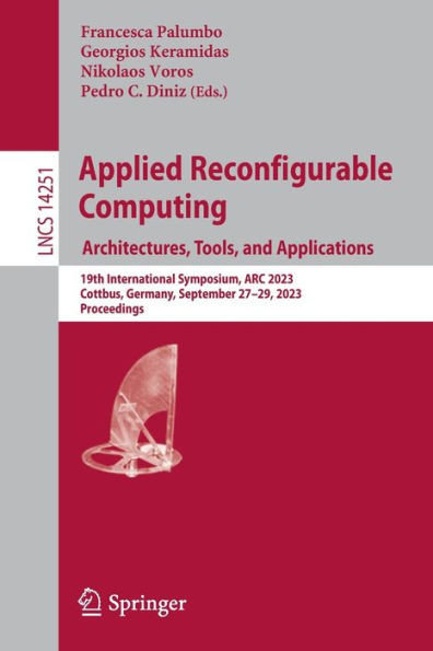Applied Reconfigurable Computing. Architectures, Tools, and Applications: 19th International Symposium, ARC 2023, Cottbus, Germany, September 27-29, ... (Lecture Notes in Computer Science, 14251)