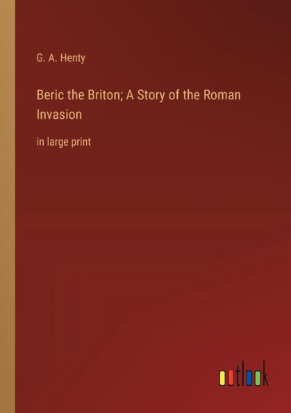 Beric the Briton; A Story of the Roman Invasion: in large print