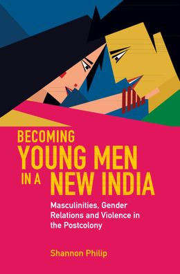 Becoming Young Men in a New India: Masculinities, Gender Relations and Violence in the Postcolony