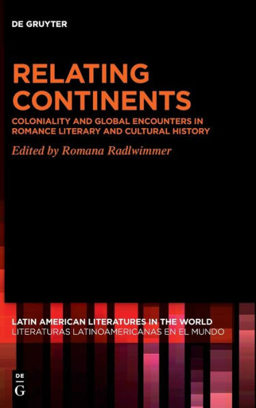 Relating Continents: Coloniality and Global Encounters in Romance Literary and Cultural History (Latin American Literatures In The World / Literaturas Latino)