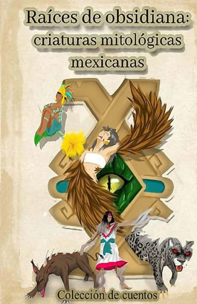 Raíces de obsidiana: criaturas mitológicas mexicanas (Spanish Edition)