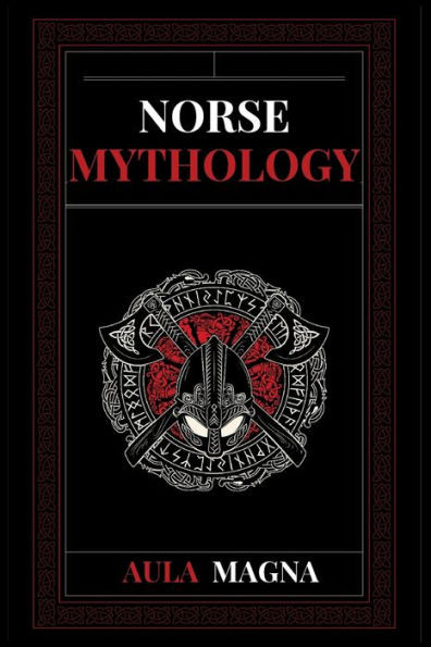 Norse Mythology: Norse Myths from the Birth of the Cosmos and the Ice Giants to the Appearance of the Gods and Ragnarok. Conspiracies, Evil Gods, Mythological Monsters and Legendary Heroes