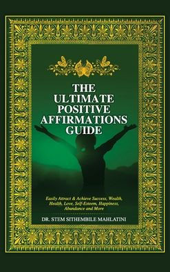 The Ultimate Positive Affirmations Guide: Easily attract and achieve Success, Wealth, health, Love, Self-Esteem, Happiness, abundance and More