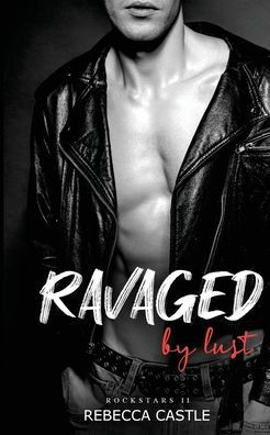 Ravaged By Lust: (Ravaged Rockstars #2)
