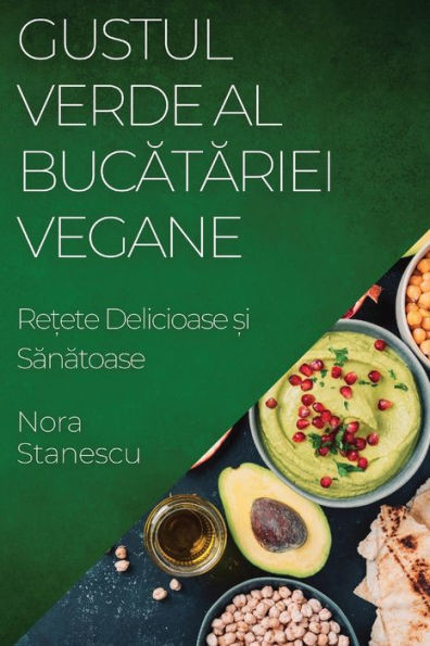 Gustul Verde al Bucatariei Vegane: Re?ete Delicioase ?i Sanatoase (Romanian Edition)