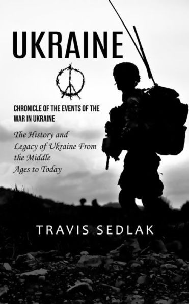 Ukraine: Chronicle of the Events of the War in Ukraine (The History and Legacy of Ukraine From the Middle Ages to Today)