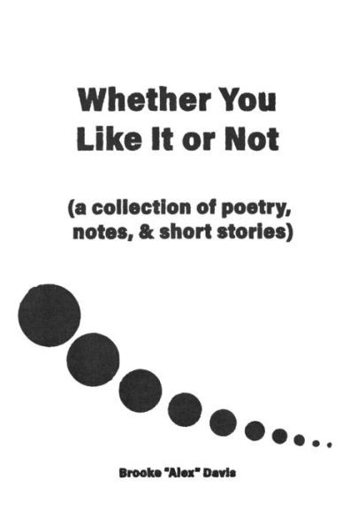 Whether You Like It or Not: A Collection of Poetry, Notes, and Short Stories
