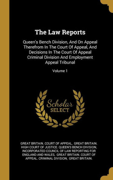 The Law Reports: Queen's Bench Division, And On Appeal Therefrom In The Court Of Appeal, And Decisions In The Court Of Appeal Criminal Division And Employment Appeal Tribunal; Volume 1