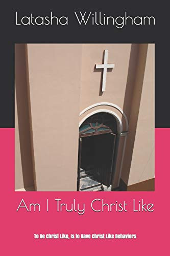 Am I Truly Christ Like: To Be Christ Like, Is to Have Christ Like Behaviors
