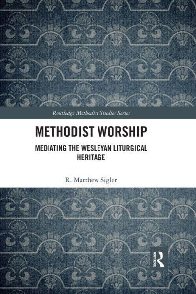 Methodist Worship: Mediating the Wesleyan Liturgical Heritage (Routledge Methodist Studies Series)