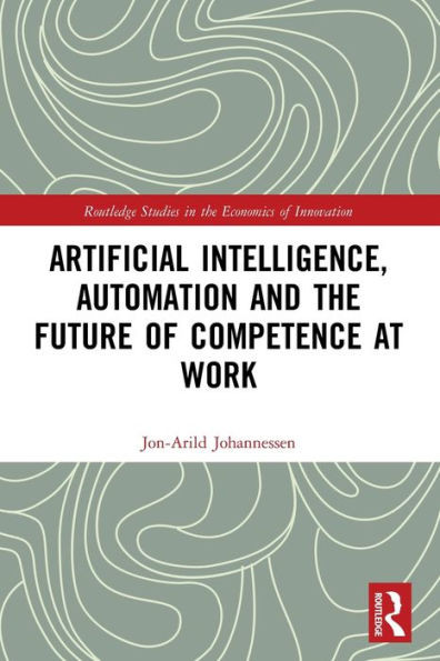 Artificial Intelligence, Automation and the Future of Competence at Work (Routledge Studies in the Economics of Innovation)