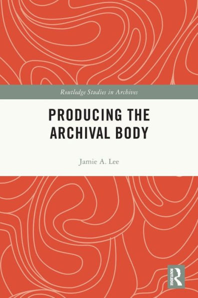 Producing the Archival Body (Routledge Studies in Archives)
