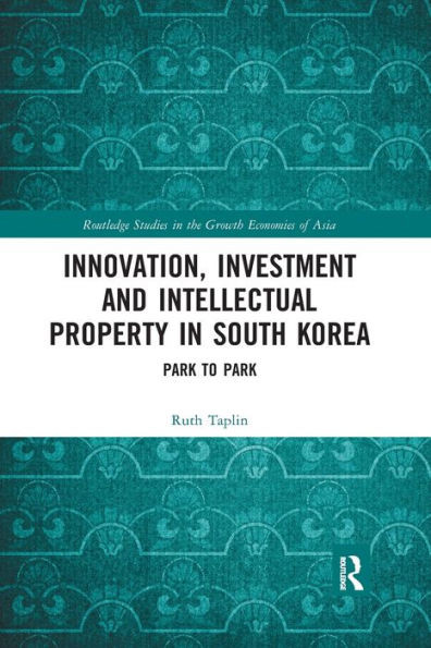 Innovation, Investment and Intellectual Property in South Korea: Park to Park (Routledge Studies in the Growth Economies of Asia)