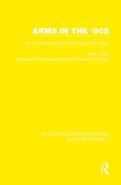 Arms in the '80s: New Developments in the Global Arms Race (Routledge Library Editions: Nuclear Security)