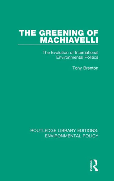 The Greening of Machiavelli: The Evolution of International Environmental Politics (Routledge Library Editions: Environmental Policy)