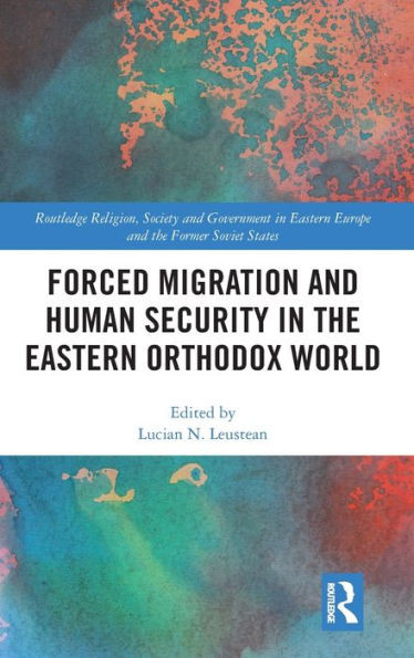 Forced Migration and Human Security in the Eastern Orthodox World (Routledge Religion, Society and Government in Eastern Europe and the Former Soviet States)