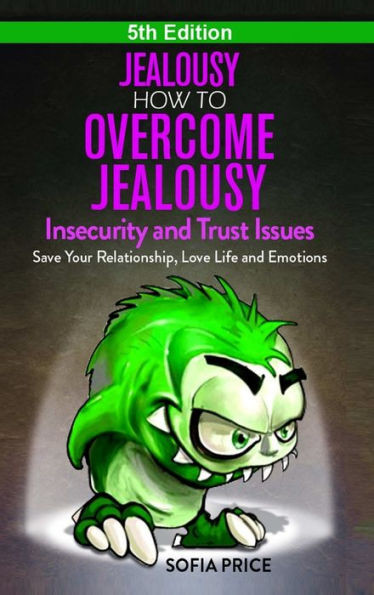 Jealousy: How To Overcome Jealousy, Insecurity and Trust Issues - Save Your Relationship, Love Life and Emotions