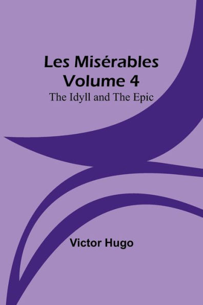 Les Mis?rables Volume 4: The Idyll And The Epic