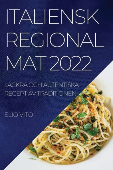 Italiensk Regional Mat 2022: Läckra Och Autentiska Recept Av Traditionen (Swedish Edition)