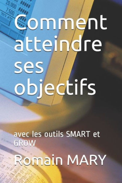 Comment Atteindre Ses Objectifs: Avec Les Outils Smart Et Grow (French Edition)