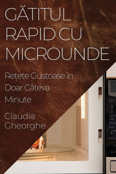 Gatitul Rapid Cu Microunde: Re?Ete Gustoase În Doar Câteva Minute (Romanian Edition)