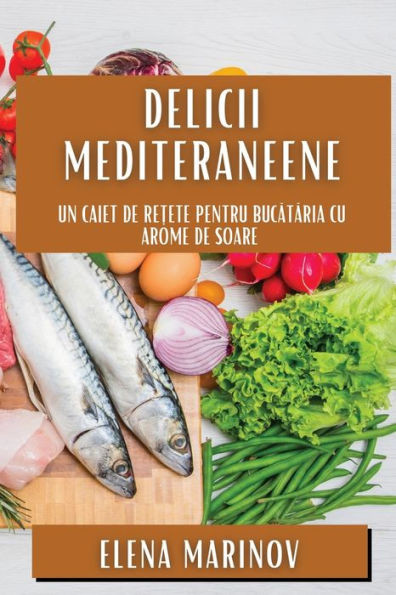 Delicii Mediteraneene: Un Caiet De Re?Ete Pentru Bucataria Cu Arome De Soare (Romanian Edition)