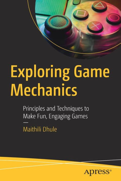 Exploring Game Mechanics: Principles And Techniques To Make Fun, Engaging Games